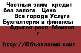 Частный займ, кредит без залога › Цена ­ 1 500 000 - Все города Услуги » Бухгалтерия и финансы   . Адыгея респ.,Майкоп г.